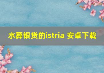 水葬银货的istria 安卓下载